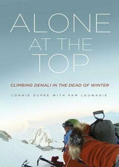 Alone at the Top: Climbing Denali in the Dead of Winter, Paperback/Lonnie Dupre