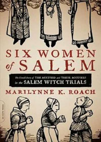 Six Women of Salem: The Untold Story of the Accused and Their Accusers in the Salem Witch Trials, Paperback/Marilynne K. Roach