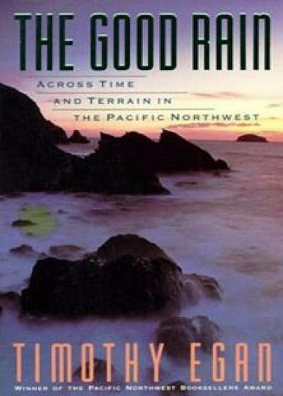 The Good Rain: Across Time & Terrain in the Pacific Northwest, Paperback/Timothy Egan