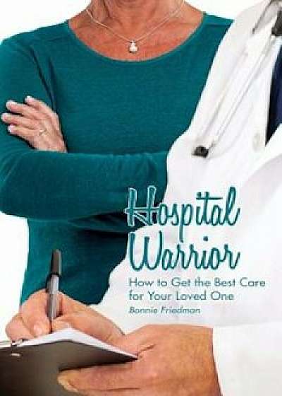 Hospital Warrior: How to Get the Best Care for Your Loved One, Paperback/Bonnie Friedman