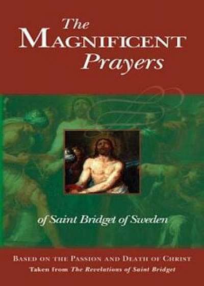 The Magnificent Prayers of Saint Bridget of Sweden: Based on the Passion and Death of Our Lord and Savior Jesus Christ, Paperback/Bridget Of Sweden