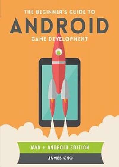 The Beginner's Guide to Android Game Development, Paperback/James S. Cho