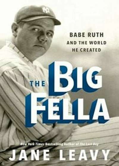 The Big Fella: Babe Ruth and the World He Created, Hardcover/Jane Leavy