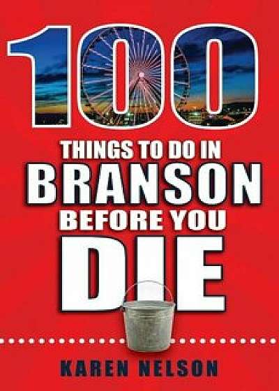 100 Things to Do in Branson Before You Die, Paperback/Karen Nelson