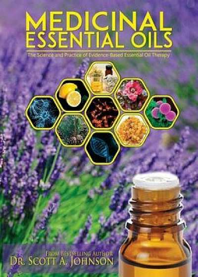 Medicinal Essential Oils: The Science and Practice of Evidence-Based Essential Oil Therapy, Hardcover/Dr Scott A. Johnson