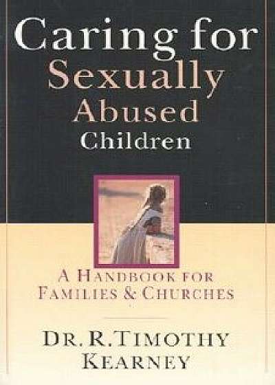 Coperta cărții Caring for Sexually Abused Children: A Handbook for Families Churches, Paperback/Dr R. Timothy Kearney