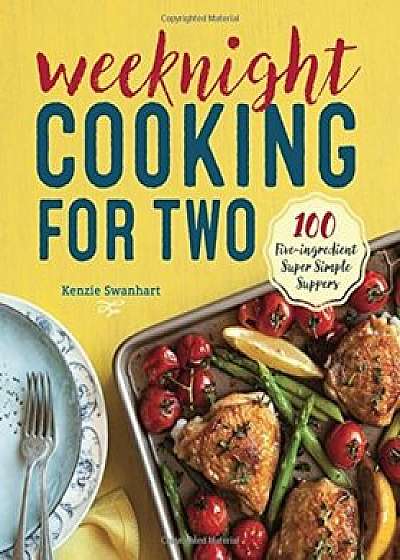 Weeknight Cooking for Two: 100 Five-Ingredient Super Simple Suppers, Paperback/Kenzie Swanhart