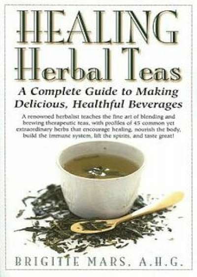 Healing Herbal Teas: A Complete Guide to Making Delicious, Healthful Beverages, Paperback/Brigitte Mars