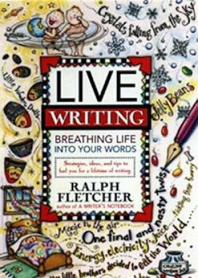 Live Writing: Breathing Life Into Your Words, Paperback/Ralph Fletcher