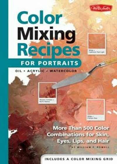Color Mixing Recipes for Portraits: More Than 500 Color Combinations for Skin, Eyes, Lips & Hair, Hardcover/William Powell