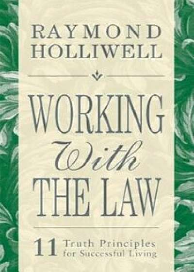 Working with the Law: 11 Truth Principles for Successful Living, Paperback/Raymond Holliwell