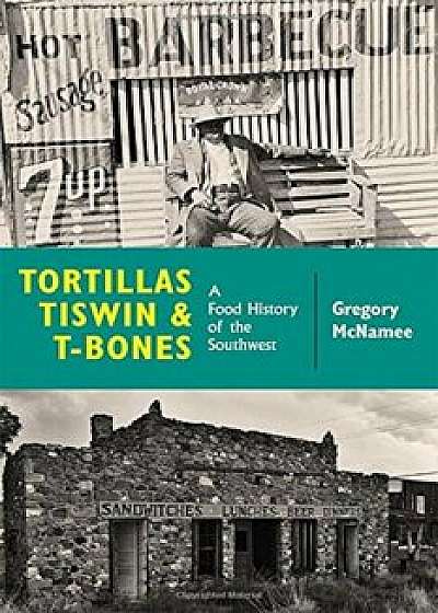 Tortillas, Tiswin, and T-Bones: A Food History of the Southwest, Paperback/Gregory McNamee