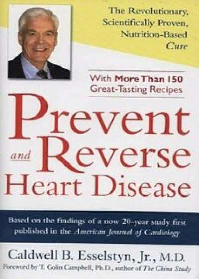 Prevent and Reverse Heart Disease: The Revolutionary, Scientifically Proven, Nutrition-Based Cure, Hardcover/Caldwell B. Esselstyn