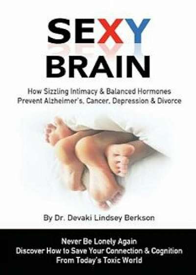 Sexy Brain: Sizzling Intimacy & Balanced Hormones Prevent Alzheimer's, Cancer, Depression & Divorce, Paperback/Dr Devaki Lindsey Berkson
