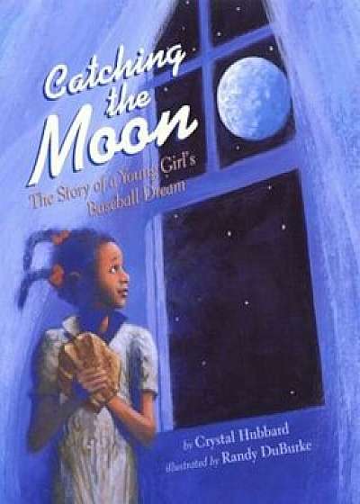 Catching the Moon: The Story of a Young Girl's Baseball Dream, Paperback/Crystal Hubbard