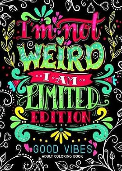 I'm Not Weird I Am Limited Edition: Good Vibes Adults Coloring Books Flower, Floral and Cute Animals with Quotes (Inspirational Coloring Book), Paperback/Jupiter Coloring