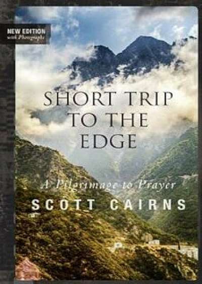 Short Trip to the Edge: A Pilgrimage to Prayer (New Edition), Paperback/Scott Cairns