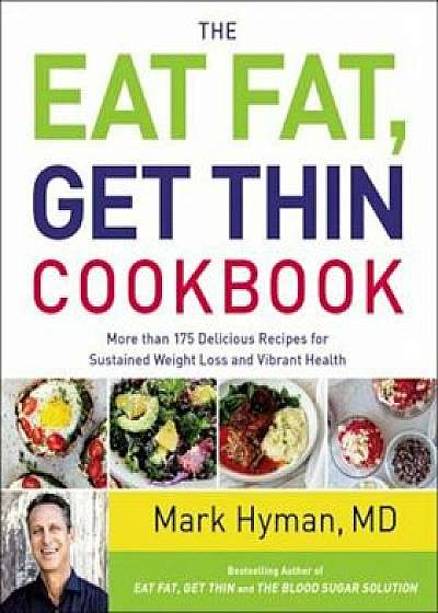 The Eat Fat, Get Thin Cookbook: More Than 175 Delicious Recipes for Sustained Weight Loss and Vibrant Health, Hardcover/Mark Hyman