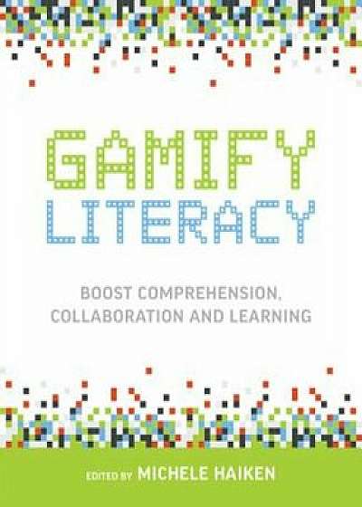 Gamify Literacy: Boost Comprehension, Collaboration and Learning, Paperback/Michele Haiken