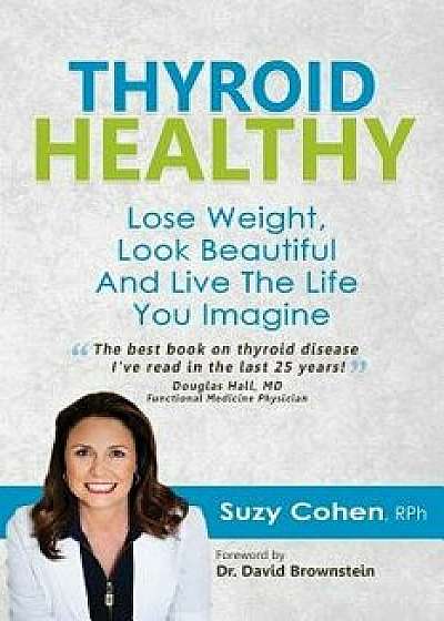 Thyroid Healthy: Lose Weight, Look Beautiful and Live the Life You Imagine, Paperback/Cohen Rph, Suzy