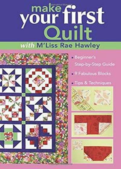 Make Your First Quilt with M'Liss Rae Hawley: Beginner's Step-By-Step Guide - Fabulous Blocks - Tips & Techniques - Print-On-Demand Edition, Paperback/M'Liss Rae Hawley