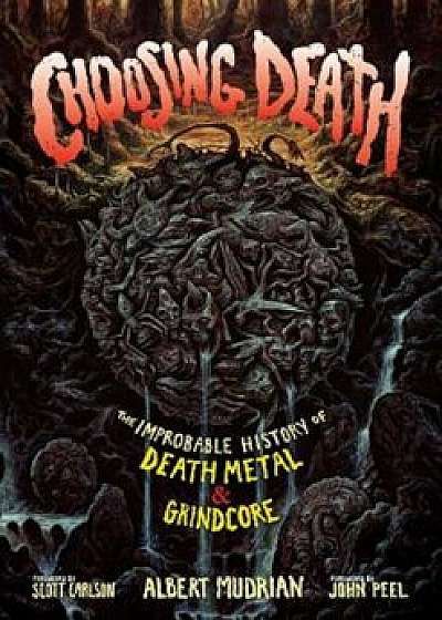 Choosing Death: The Improbable History of Death Metal & Grindcore, Paperback/Albert Mudrian