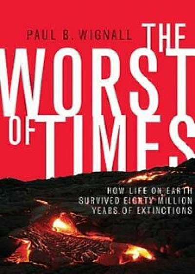 The Worst of Times: How Life on Earth Survived Eighty Million Years of Extinctions, Hardcover/Paul B. Wignall