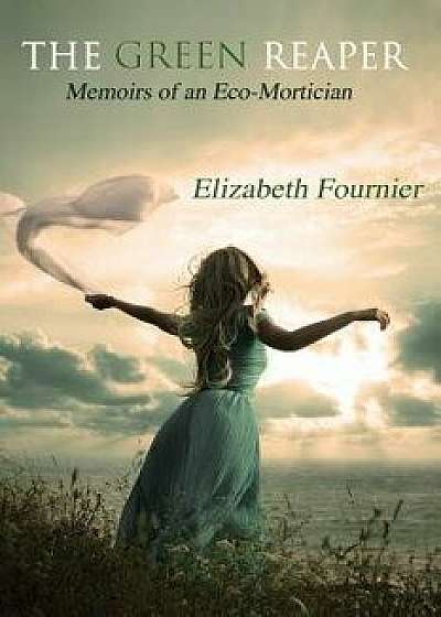 The Green Reaper: Memoirs of an Eco-Mortician, Paperback/Elizabeth Fournier