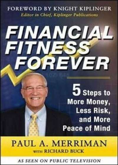Financial Fitness Forever: 5 Steps to More Money, Less Risk, and More Peace of Mind, Hardcover/Paul Merriman