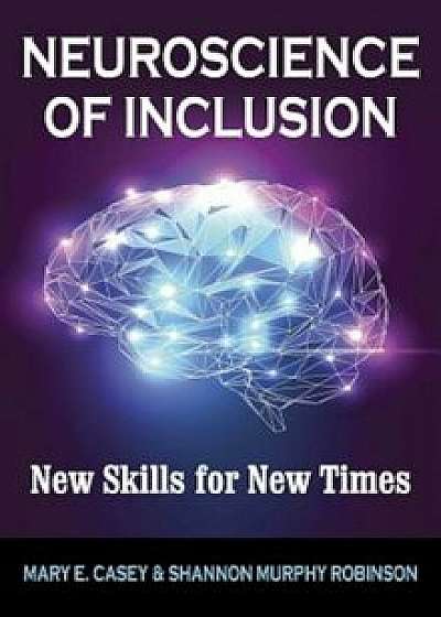 Neuroscience of Inclusion: New Skills for New Times, Hardcover/Mary E. Casey