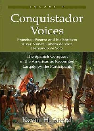 Conquistador Voices (Vol II): The Spanish Conquest of the Americas as Recounted Largely by the Participants, Paperback/Kevin H. Siepel