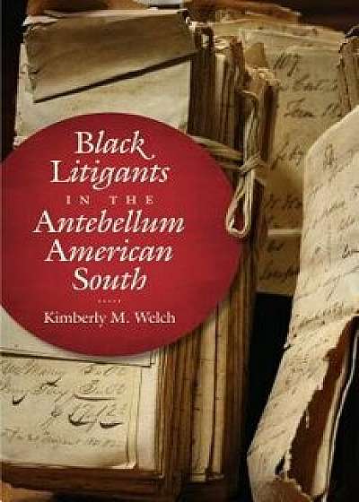 Black Litigants in the Antebellum American South, Hardcover/Kimberly M. Welch