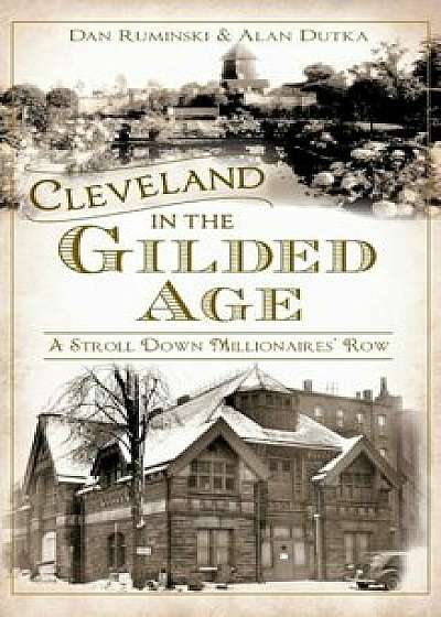 Cleveland in the Gilded Age: A Stroll Down Millionaires' Row, Hardcover/Dan Ruminski