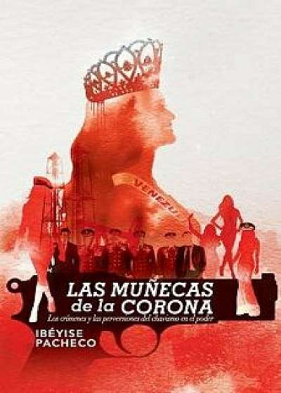 Las Munecas de la Corona: Los Crimenes y Las Perversiones del Chavismo En El Poder (Spanish), Paperback/Ibeyise Pacheco
