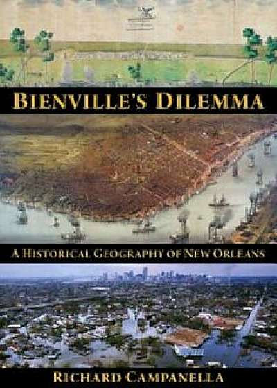 Bienville's Dilemma: A Historical Geography of New Orleans, Paperback/Richard Campanella