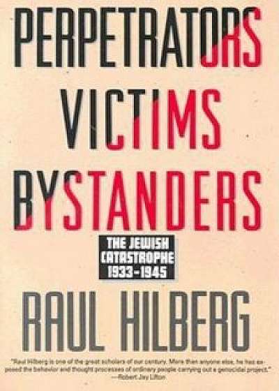 Perpetrators Victims Bystanders: Jewish Catastrophe 1933-1945, Paperback/Raul Hilberg