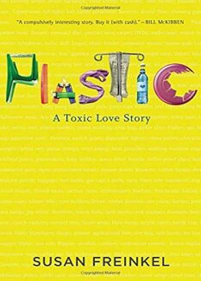 Plastic: A Toxic Love Story, Hardcover/Susan Freinkel