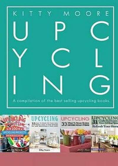 Upcycling Crafts: A Compilation of the Upcycling Books with 197 Crafts!, Paperback/Kitty Moore