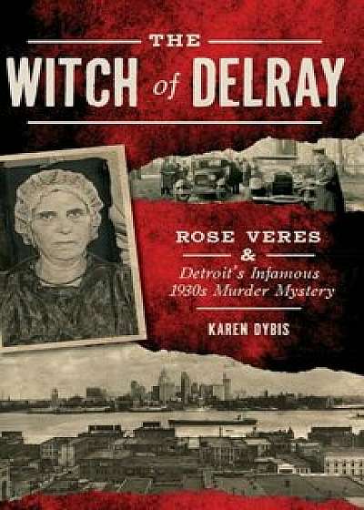 The Witch of Delray: Rose Veres & Detroit's Infamous 1930s Murder Mystery, Hardcover/Karen Dybis