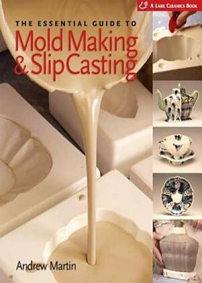 The Essential Guide to Mold Making & Slip Casting, Hardcover/Andrew Martin