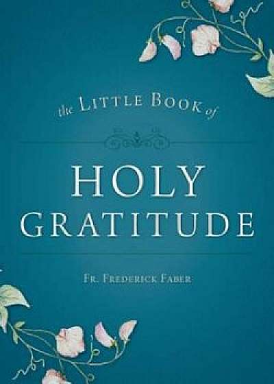 Little Book of Holy Gratitude, Paperback/Frederick William Faber