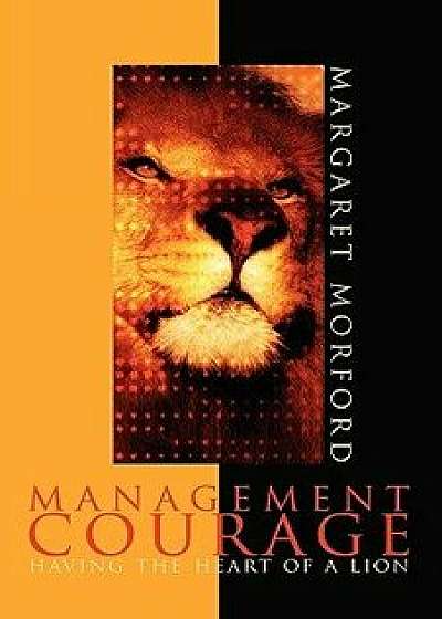 Management Courage: Having the Heart of a Lion, Hardcover/Margaret Morford