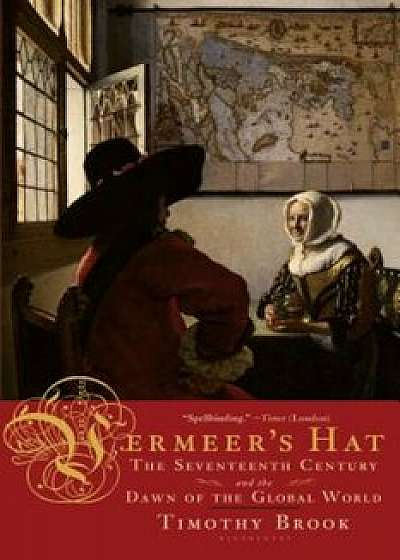 Vermeer's Hat: The Seventeenth Century and the Dawn of the Global World, Paperback/Timothy Brook