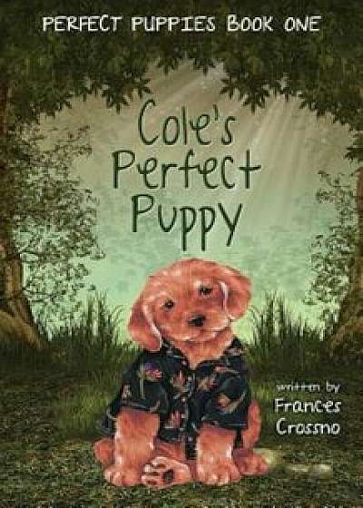 Cole's Perfect Puppy, Perfect Puppies Book One, Paperback/Frances M. Crossno