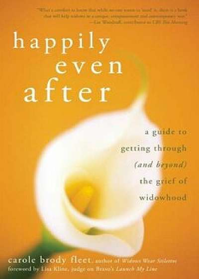 Happily Even After: A Guide to Getting Through (and Beyond) the Grief of Widowhood, Paperback/Carole Brody Fleet