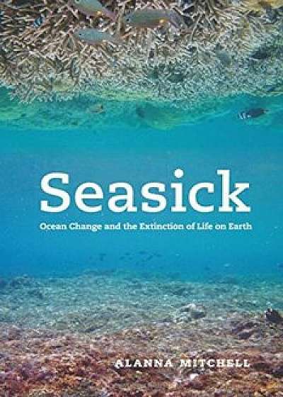 Seasick: Ocean Change and the Extinction of Life on Earth, Paperback/Alanna Mitchell