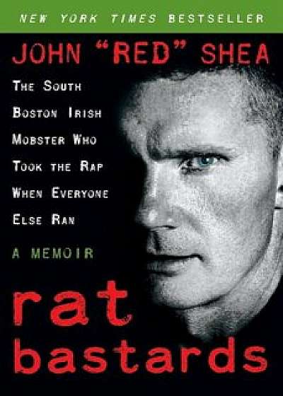 Rat Bastards: The South Boston Irish Mobster Who Took the Rap When Everyone Else Ran, Paperback/John ``Red`` Shea