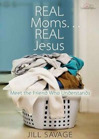 Real Moms... Real Jesus: Meet the Friend Who Understands, Paperback/Jill Savage