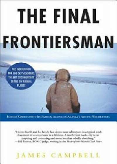 The Final Frontiersman: Heimo Korth and His Family, Alone in Alaska's Arctic Wilderness, Paperback/James Campbell