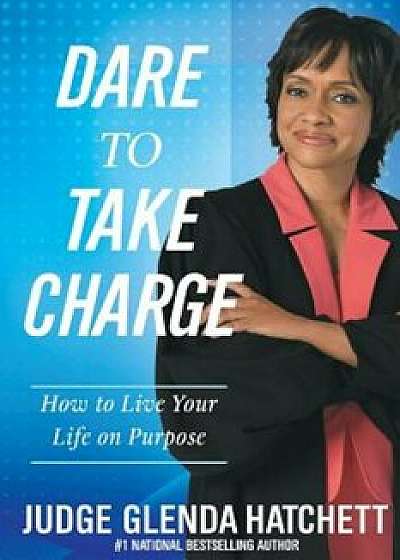 Dare to Take Charge: How to Live Your Life on Purpose, Paperback/Glenda Hatchett